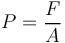 P = \frac{F}{A}